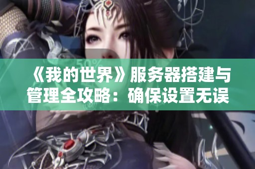《我的世界》服务器搭建与管理全攻略：确保设置无误的防范与检查指南