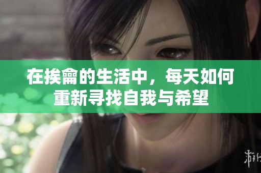 在挨龠的生活中，每天如何重新寻找自我与希望
