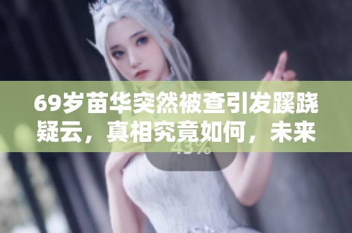 69岁苗华突然被查引发蹊跷疑云，真相究竟如何，未来将何去何从