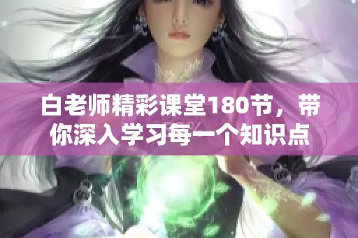 白老师精彩课堂180节，带你深入学习每一个知识点