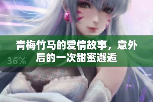 青梅竹马的爱情故事，意外后的一次甜蜜邂逅