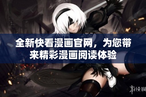 全新快看漫画官网，为您带来精彩漫画阅读体验