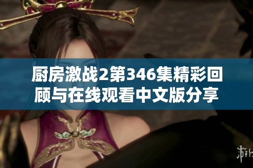 厨房激战2第346集精彩回顾与在线观看中文版分享