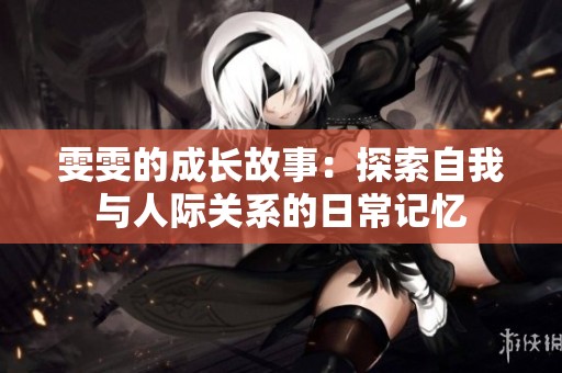 雯雯的成长故事：探索自我与人际关系的日常记忆
