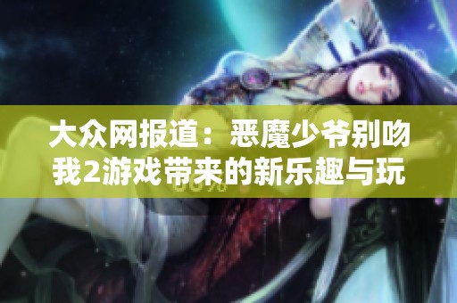 大众网报道：恶魔少爷别吻我2游戏带来的新乐趣与玩家热情的双重提升