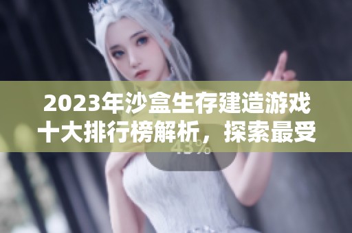 2023年沙盒生存建造游戏十大排行榜解析，探索最受欢迎的采集与建造类游戏推荐