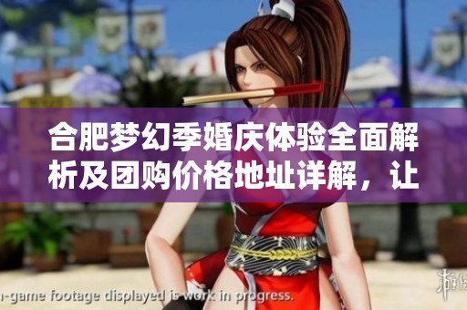 合肥梦幻季婚庆体验全面解析及团购价格地址详解，让你完美策划梦想婚礼