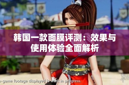 韩国一款面膜评测：效果与使用体验全面解析