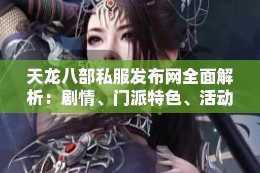 天龙八部私服发布网全面解析：剧情、门派特色、活动安排与版本更新详解