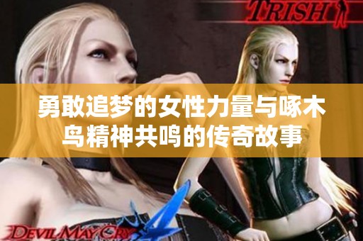勇敢追梦的女性力量与啄木鸟精神共鸣的传奇故事
