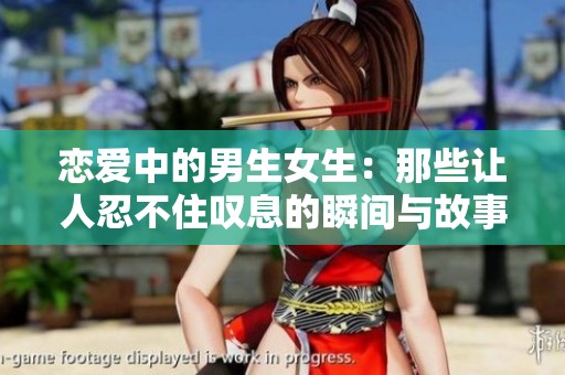 恋爱中的男生女生：那些让人忍不住叹息的瞬间与故事