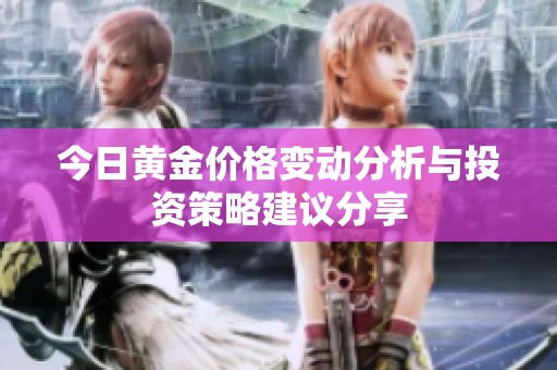 今日黄金价格变动分析与投资策略建议分享