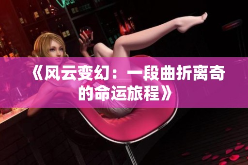 《风云变幻：一段曲折离奇的命运旅程》