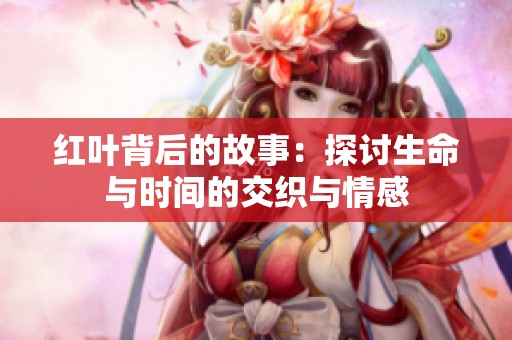 红叶背后的故事：探讨生命与时间的交织与情感