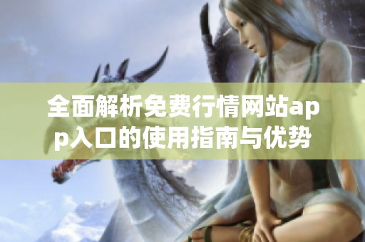 全面解析免费行情网站app入口的使用指南与优势
