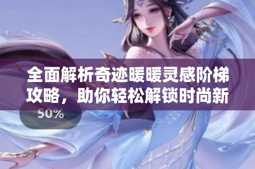 全面解析奇迹暖暖灵感阶梯攻略，助你轻松解锁时尚新高度与魅力搭配秘诀