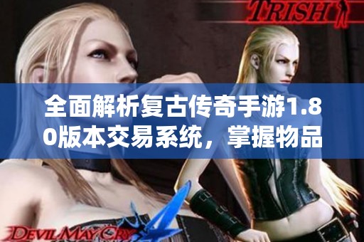 全面解析复古传奇手游1.80版本交易系统，掌握物品交易技巧与秘密！