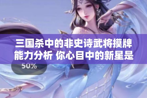 三国杀中的非史诗武将摸牌能力分析 你心目中的新星是哪位勇士呢