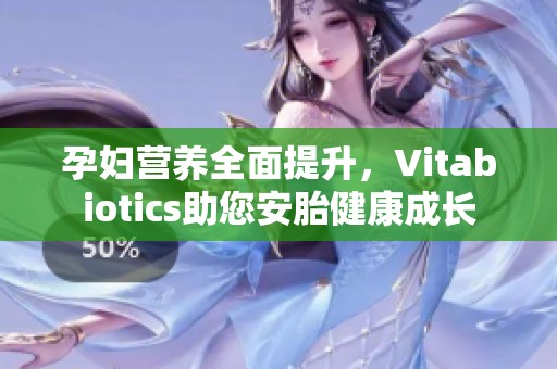 孕妇营养全面提升，Vitabiotics助您安胎健康成长