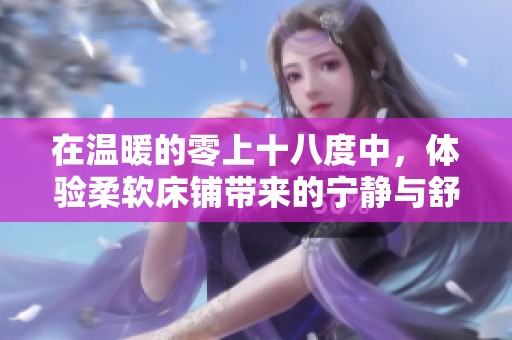 在温暖的零上十八度中，体验柔软床铺带来的宁静与舒适