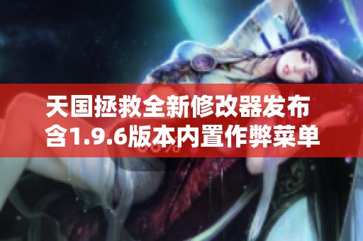 天国拯救全新修改器发布 含1.9.6版本内置作弊菜单详解与使用方法