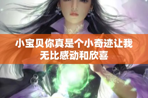 小宝贝你真是个小奇迹让我无比感动和欣喜