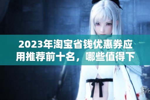 2023年淘宝省钱优惠券应用推荐前十名，哪些值得下载使用呢