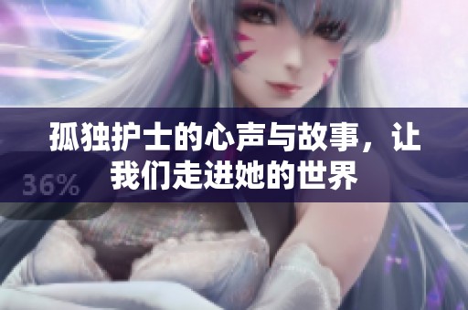 孤独护士的心声与故事，让我们走进她的世界