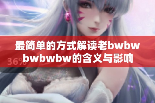 最简单的方式解读老bwbwbwbwbw的含义与影响