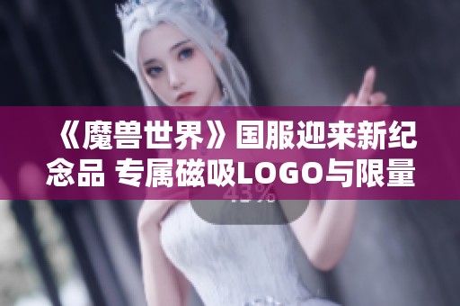《魔兽世界》国服迎来新纪念品 专属磁吸LOGO与限量纪念币引发玩家热议