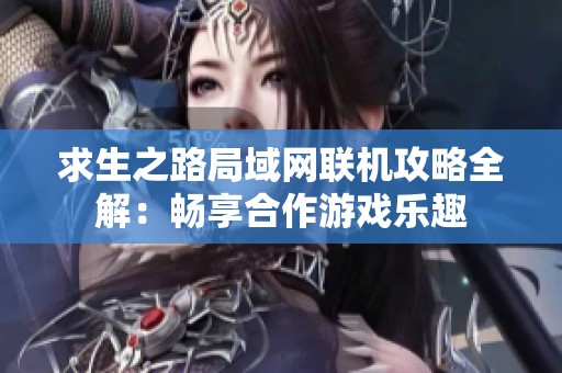 求生之路局域网联机攻略全解：畅享合作游戏乐趣