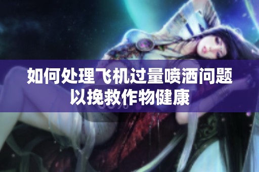 如何处理飞机过量喷洒问题以挽救作物健康