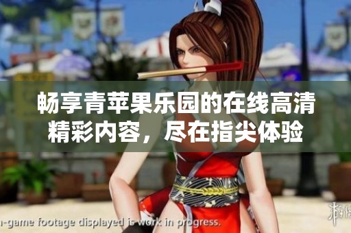 畅享青苹果乐园的在线高清精彩内容，尽在指尖体验