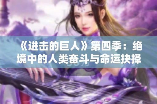 《进击的巨人》第四季：绝境中的人类奋斗与命运抉择