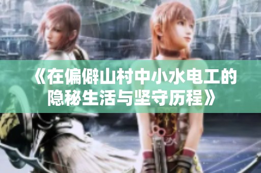 《在偏僻山村中小水电工的隐秘生活与坚守历程》