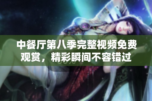 中餐厅第八季完整视频免费观赏，精彩瞬间不容错过