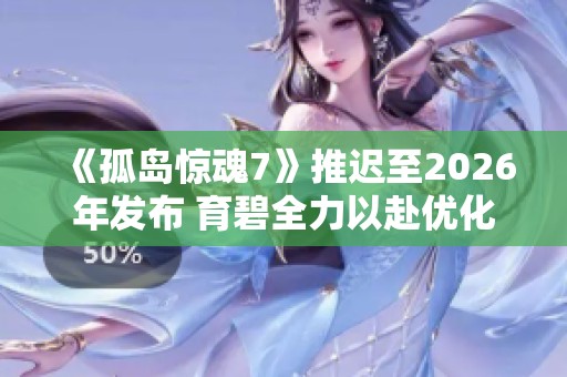 《孤岛惊魂7》推迟至2026年发布 育碧全力以赴优化游戏体验