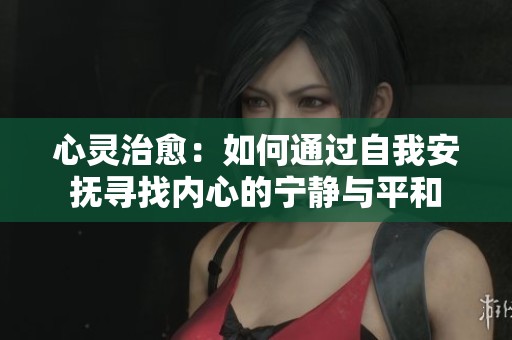 心灵治愈：如何通过自我安抚寻找内心的宁静与平和
