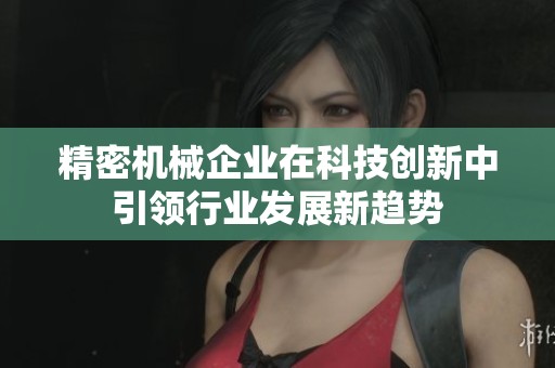 精密机械企业在科技创新中引领行业发展新趋势