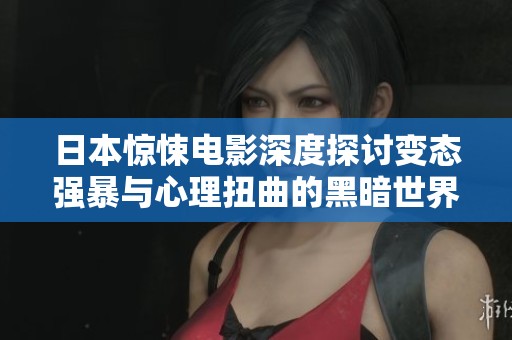 日本惊悚电影深度探讨变态强暴与心理扭曲的黑暗世界