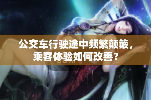 公交车行驶途中频繁颠簸，乘客体验如何改善？