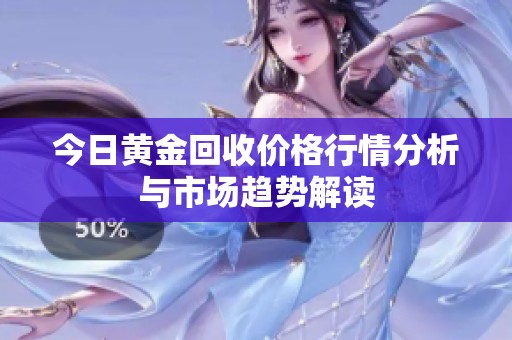 今日黄金回收价格行情分析与市场趋势解读