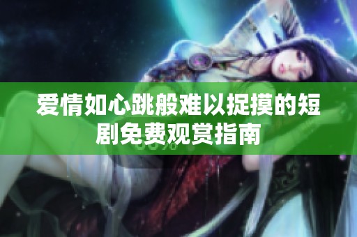 爱情如心跳般难以捉摸的短剧免费观赏指南