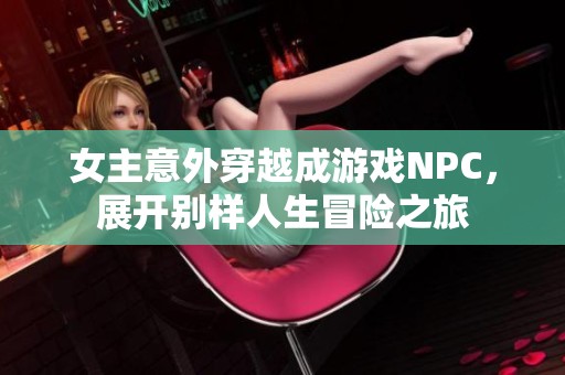 女主意外穿越成游戏NPC，展开别样人生冒险之旅