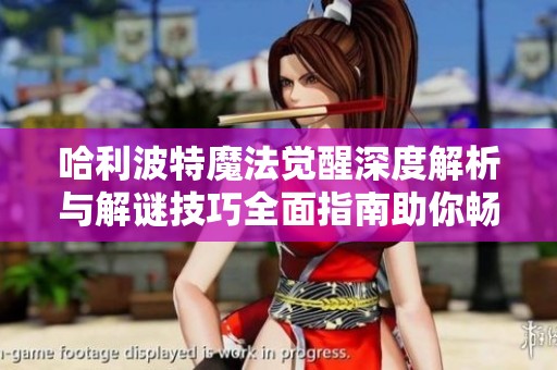 哈利波特魔法觉醒深度解析与解谜技巧全面指南助你畅游魔法世界