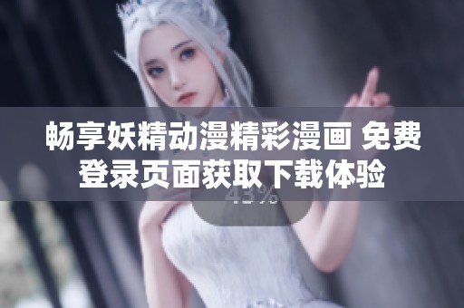 畅享妖精动漫精彩漫画 免费登录页面获取下载体验
