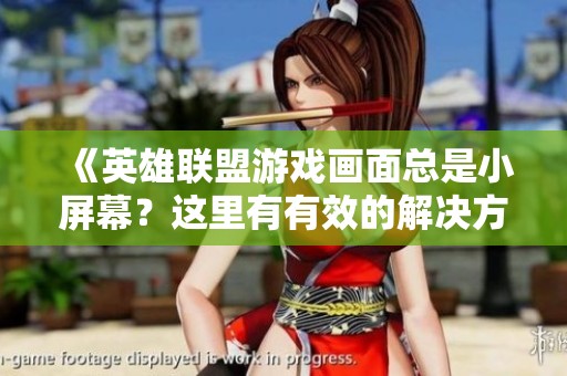 《英雄联盟游戏画面总是小屏幕？这里有有效的解决方案等你来发现》