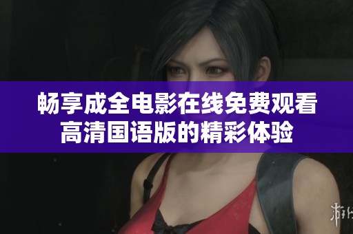 畅享成全电影在线免费观看高清国语版的精彩体验