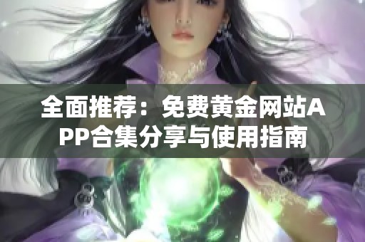 全面推荐：免费黄金网站APP合集分享与使用指南