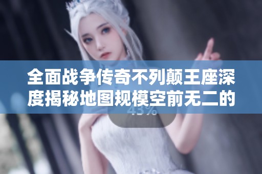 全面战争传奇不列颠王座深度揭秘地图规模空前无二的震撼体验探索